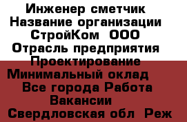 Инженер-сметчик › Название организации ­ СтройКом, ООО › Отрасль предприятия ­ Проектирование › Минимальный оклад ­ 1 - Все города Работа » Вакансии   . Свердловская обл.,Реж г.